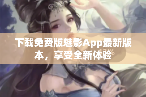 下載免費(fèi)版魅影App最新版本，享受全新體驗(yàn)