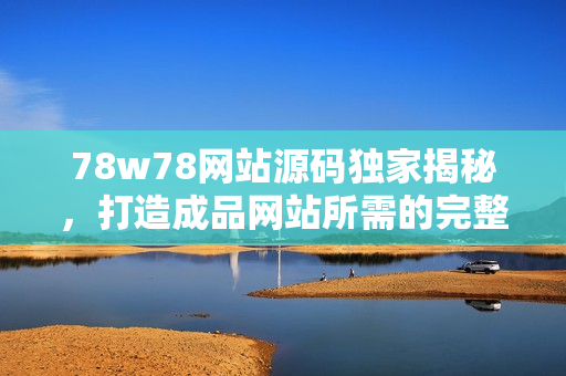 78w78網(wǎng)站源碼獨(dú)家揭秘，打造成品網(wǎng)站所需的完整指南