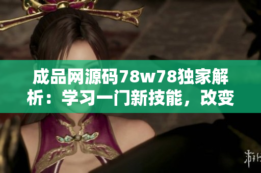 成品網(wǎng)源碼78w78獨(dú)家解析：學(xué)習(xí)一門新技能，改變生活的可能性