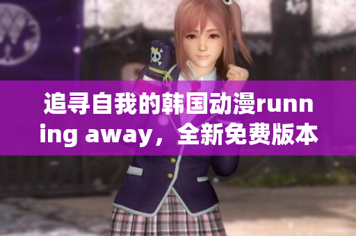 追尋自我的韓國(guó)動(dòng)漫running away，全新免費(fèi)版本上線！