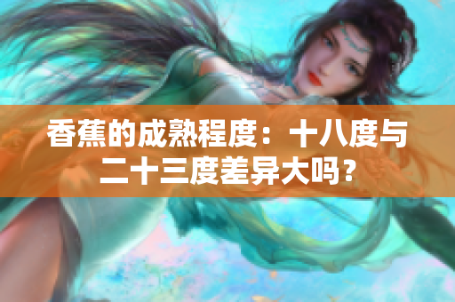香蕉的成熟程度：十八度與二十三度差異大嗎？