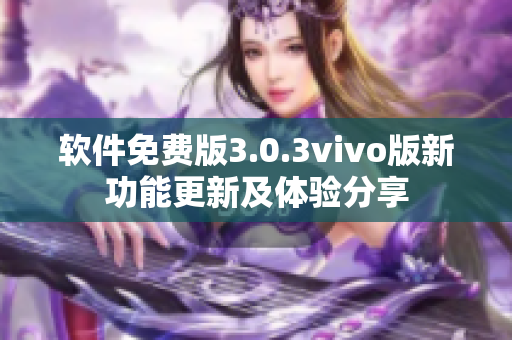 軟件免費(fèi)版3.0.3vivo版新功能更新及體驗分享