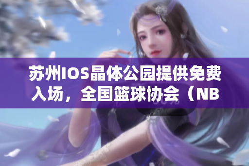 蘇州IOS晶體公園提供免費入場，全國籃球協(xié)會（NBA）精彩體驗任你暢享