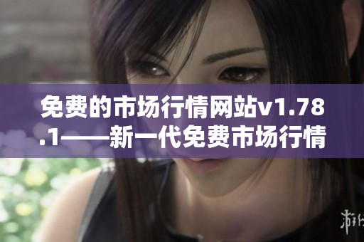 免費(fèi)的市場(chǎng)行情網(wǎng)站v1.78.1——新一代免費(fèi)市場(chǎng)行情網(wǎng)站最新版本上線!
