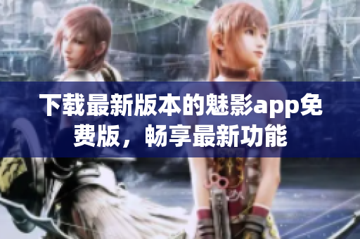 下載最新版本的魅影app免費版，暢享最新功能