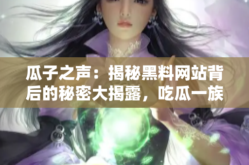 瓜子之聲：揭秘黑料網(wǎng)站背后的秘密大揭露，吃瓜一族應(yīng)警惕!