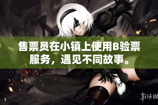 售票員在小鎮(zhèn)上使用B驗(yàn)票服務(wù)，遇見不同故事。