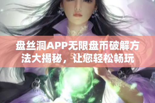 盤(pán)絲洞APP無(wú)限盤(pán)幣破解方法大揭秘，讓您輕松暢玩