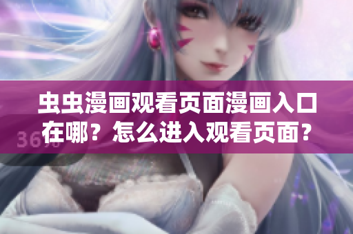 蟲蟲漫畫觀看頁面漫畫入口在哪？怎么進入觀看頁面？