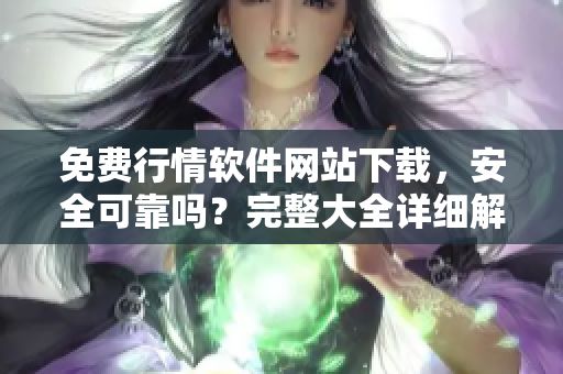 免費行情軟件網(wǎng)站下載，安全可靠嗎？完整大全詳細解讀