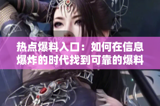 熱點爆料入口：如何在信息爆炸的時代找到可靠的爆料渠道？