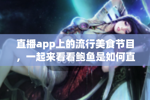 直播app上的流行美食節(jié)目，一起來看看鮑魚是如何直播展示的