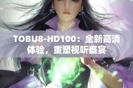 TOBU8-HD100：全新高清體驗，重塑視聽盛宴