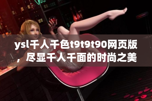 ysl千人千色t9t9t90網(wǎng)頁版，盡顯千人千面的時(shí)尚之美
