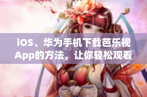 iOS、華為手機下載芭樂視App的方法，讓你輕松觀看精彩影視內(nèi)容