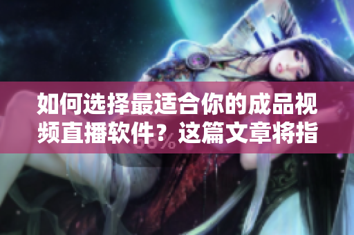 如何選擇最適合你的成品視頻直播軟件？這篇文章將指導你選擇最佳直播軟件！