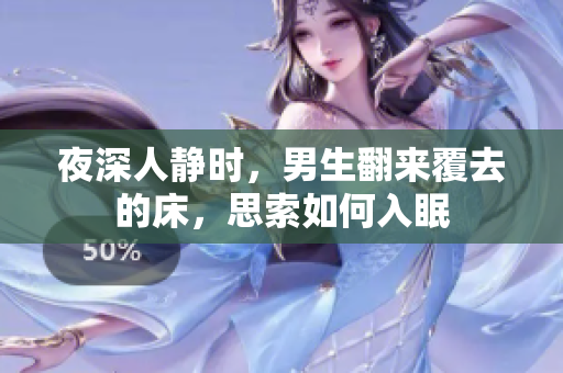 夜深人靜時(shí)，男生翻來(lái)覆去的床，思索如何入眠