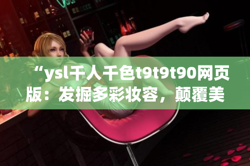 “ysl千人千色t9t9t90網(wǎng)頁(yè)版：發(fā)掘多彩妝容，顛覆美妝新潮流！”