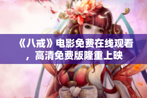 《八戒》電影免費(fèi)在線觀看，高清免費(fèi)版隆重上映