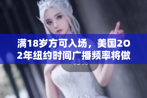 滿18歲方可入場，美國2O2年紐約時間廣播頻率將做出改變