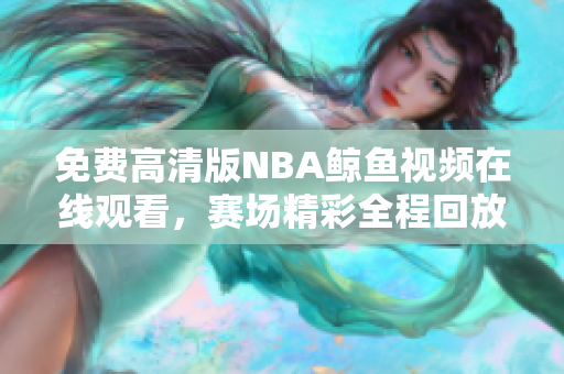 免費高清版NBA鯨魚視頻在線觀看，賽場精彩全程回放