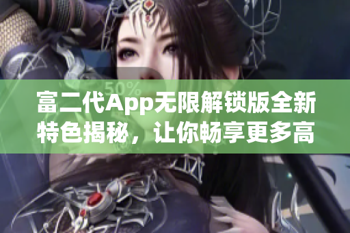 富二代App無限解鎖版全新特色揭秘，讓你暢享更多高級(jí)功能