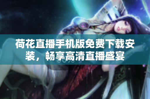 荷花直播手機版免費下載安裝，暢享高清直播盛宴