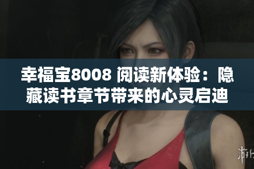 幸福寶8008 閱讀新體驗：隱藏讀書章節(jié)帶來的心靈啟迪
