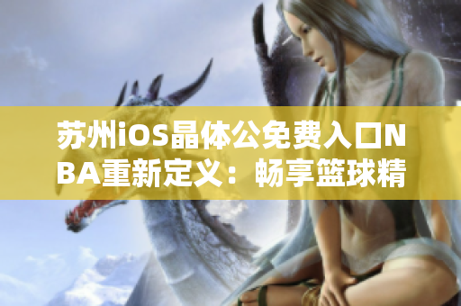 蘇州iOS晶體公免費入口NBA重新定義：暢享籃球精彩新體驗