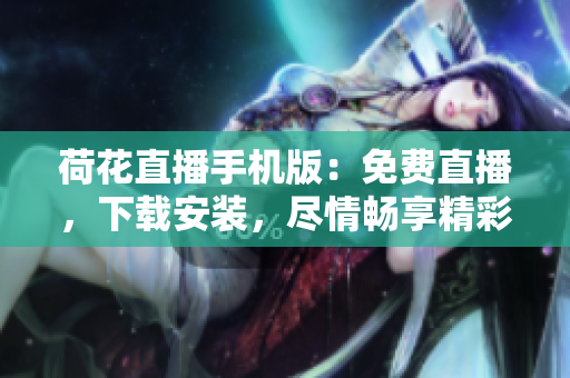 荷花直播手機(jī)版：免費(fèi)直播，下載安裝，盡情暢享精彩內(nèi)容