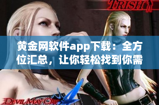 黃金網(wǎng)軟件app下載：全方位匯總，讓你輕松找到你需要的應(yīng)用