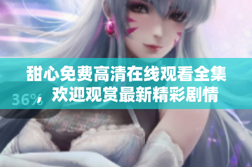 甜心免費(fèi)高清在線觀看全集，歡迎觀賞最新精彩劇情