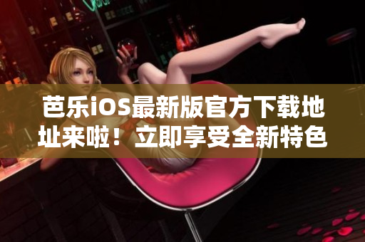 芭樂iOS最新版官方下載地址來啦！立即享受全新特色功能