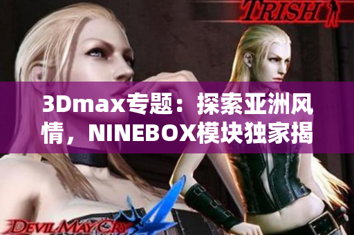 3Dmax專題：探索亞洲風(fēng)情，NINEBOX模塊獨(dú)家揭秘