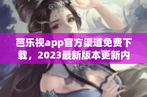 芭樂(lè)視app官方渠道免費(fèi)下載，2023最新版本更新內(nèi)容大揭秘!