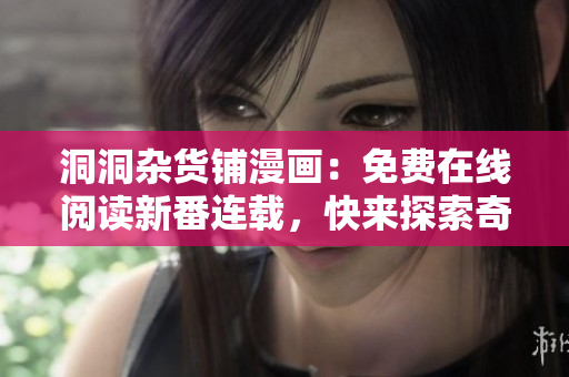 洞洞雜貨鋪漫畫：免費(fèi)在線閱讀新番連載，快來探索奇幻故事！