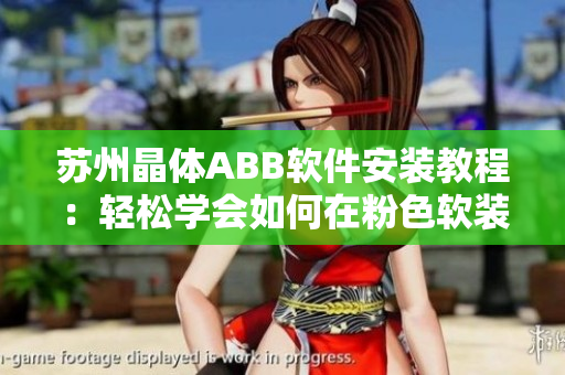 蘇州晶體ABB軟件安裝教程：輕松學(xué)會如何在粉色軟裝設(shè)計中應(yīng)用Abb軟件