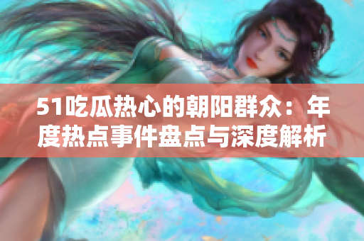 51吃瓜熱心的朝陽群眾：年度熱點事件盤點與深度解析