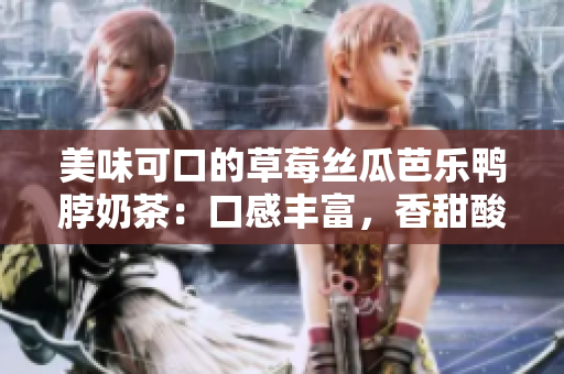 美味可口的草莓絲瓜芭樂鴨脖奶茶：口感豐富，香甜酸爽，讓你流連忘返