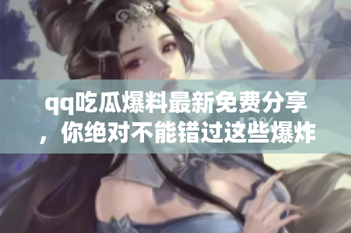 qq吃瓜爆料最新免費(fèi)分享，你絕對不能錯(cuò)過這些爆炸新聞！