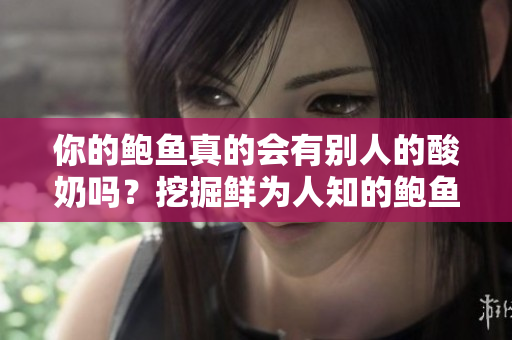 你的鮑魚真的會有別人的酸奶嗎？挖掘鮮為人知的鮑魚餐飲秘密
