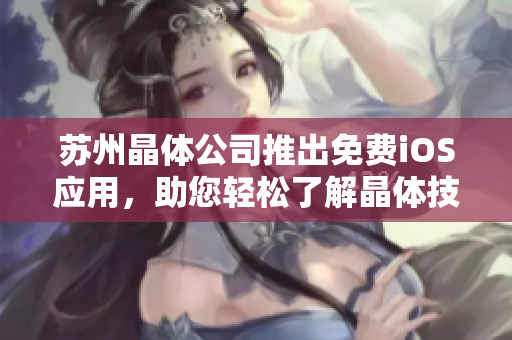 蘇州晶體公司推出免費(fèi)iOS應(yīng)用，助您輕松了解晶體技術(shù)應(yīng)用與發(fā)展趨勢(shì)
