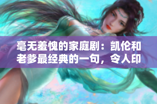 毫無(wú)羞愧的家庭劇：凱倫和老爹最經(jīng)典的一句，令人印象深刻