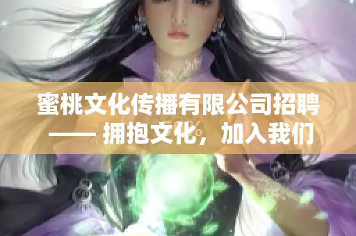 蜜桃文化傳播有限公司招聘 —— 擁抱文化，加入我們！