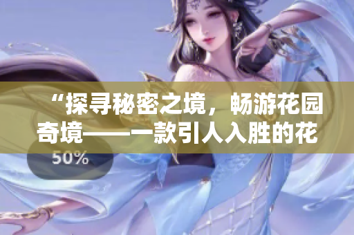 “探尋秘密之境，暢游花園奇境——一款引人入勝的花園探索應(yīng)用”