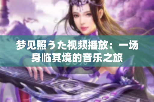 夢(mèng)見照うた視頻播放：一場身臨其境的音樂之旅