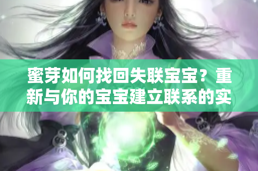 蜜芽如何找回失聯(lián)寶寶？重新與你的寶寶建立聯(lián)系的實用技巧