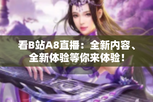 看B站A8直播：全新內容、全新體驗等你來體驗！