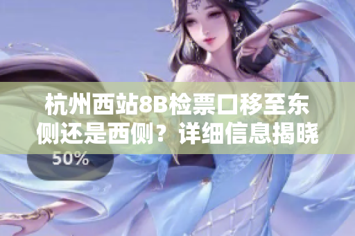 杭州西站8B檢票口移至東側(cè)還是西側(cè)？詳細(xì)信息揭曉