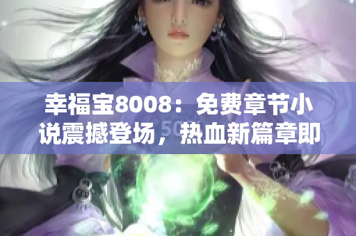 幸福寶8008：免費(fèi)章節(jié)小說震撼登場(chǎng)，熱血新篇章即將開啟